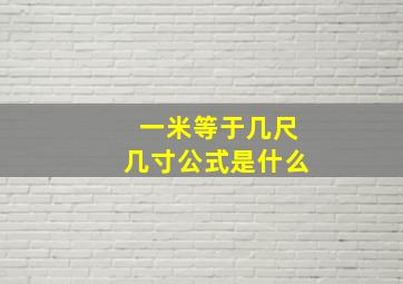 一米等于几尺几寸公式是什么