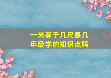 一米等于几尺是几年级学的知识点吗