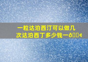 一粒达泊西汀可以做几次达泊西丁多少钱一😢