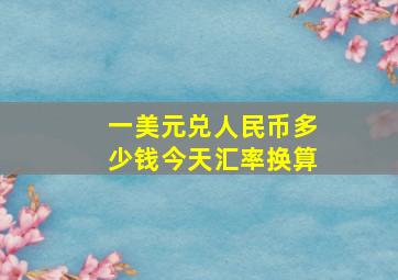 一美元兑人民币多少钱今天汇率换算