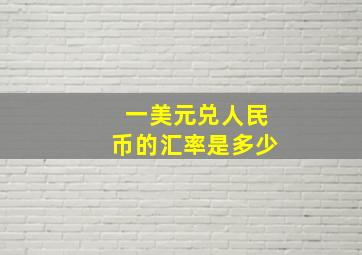 一美元兑人民币的汇率是多少