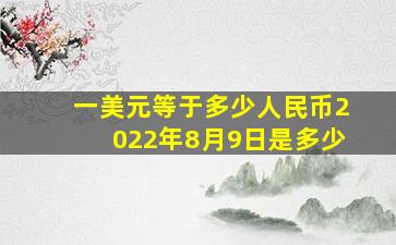 一美元等于多少人民币2022年8月9日是多少