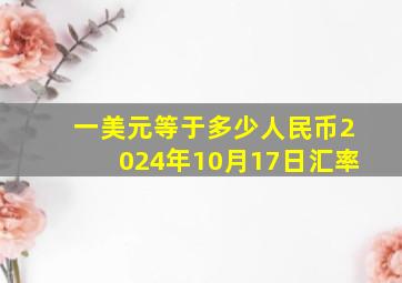 一美元等于多少人民币2024年10月17日汇率