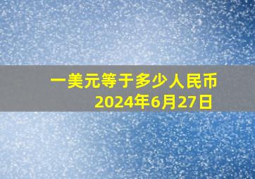 一美元等于多少人民币2024年6月27日