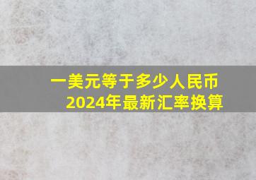 一美元等于多少人民币2024年最新汇率换算