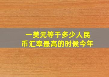 一美元等于多少人民币汇率最高的时候今年