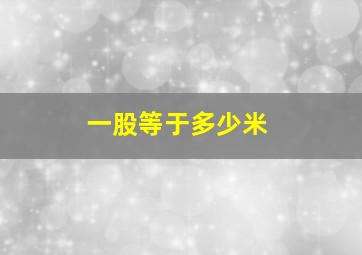 一股等于多少米