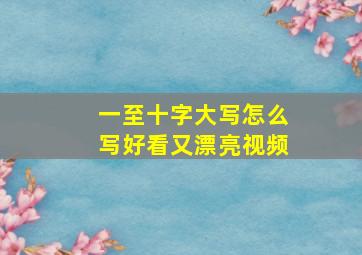 一至十字大写怎么写好看又漂亮视频