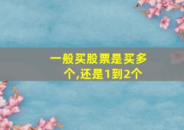 一般买股票是买多个,还是1到2个