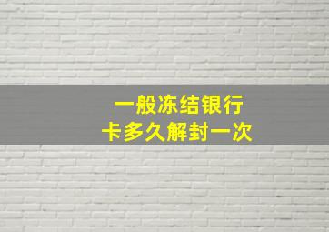 一般冻结银行卡多久解封一次