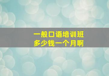 一般口语培训班多少钱一个月啊