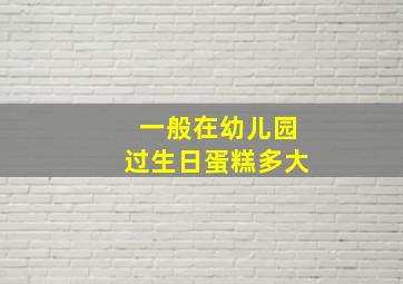 一般在幼儿园过生日蛋糕多大