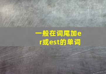 一般在词尾加er或est的单词