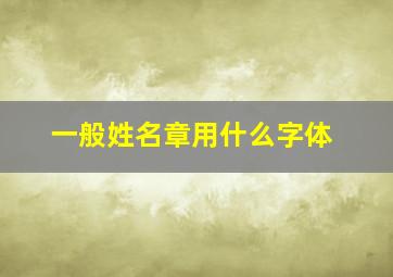 一般姓名章用什么字体