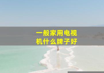 一般家用电视机什么牌子好