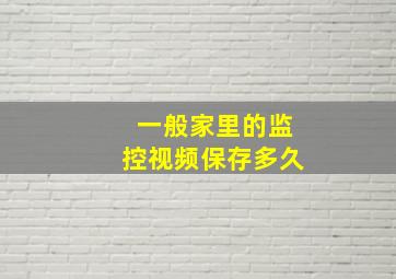 一般家里的监控视频保存多久