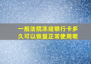 一般法院冻结银行卡多久可以恢复正常使用呢