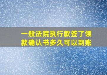 一般法院执行款签了领款确认书多久可以到账