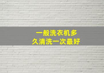 一般洗衣机多久清洗一次最好