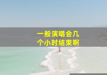 一般演唱会几个小时结束啊