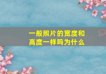 一般照片的宽度和高度一样吗为什么