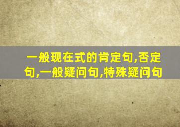 一般现在式的肯定句,否定句,一般疑问句,特殊疑问句