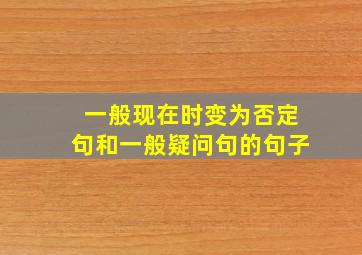 一般现在时变为否定句和一般疑问句的句子