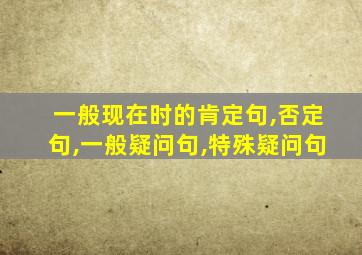 一般现在时的肯定句,否定句,一般疑问句,特殊疑问句