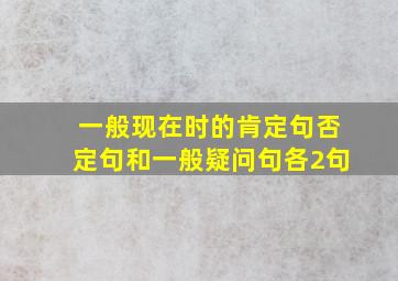 一般现在时的肯定句否定句和一般疑问句各2句