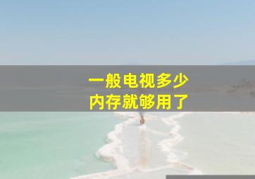 一般电视多少内存就够用了