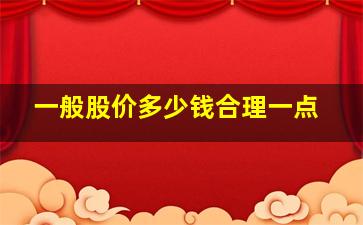 一般股价多少钱合理一点