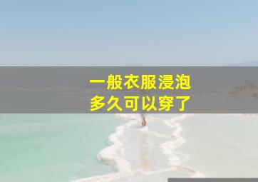 一般衣服浸泡多久可以穿了