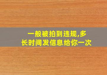 一般被拍到违规,多长时间发信息给你一次