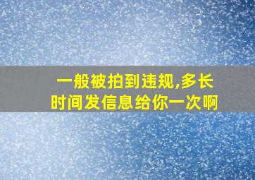 一般被拍到违规,多长时间发信息给你一次啊