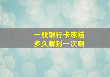 一般银行卡冻结多久解封一次啊