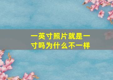 一英寸照片就是一寸吗为什么不一样