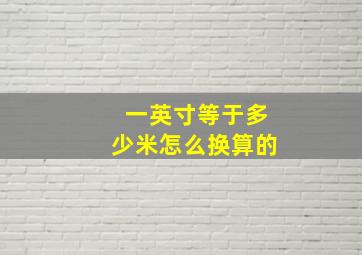 一英寸等于多少米怎么换算的