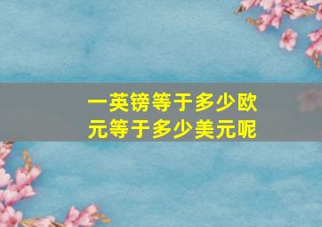 一英镑等于多少欧元等于多少美元呢