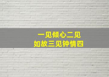 一见倾心二见如故三见钟情四