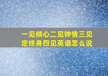 一见倾心二见钟情三见定终身四见英语怎么说