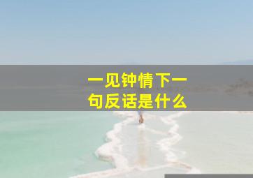 一见钟情下一句反话是什么