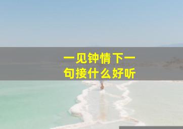 一见钟情下一句接什么好听