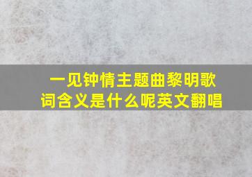 一见钟情主题曲黎明歌词含义是什么呢英文翻唱