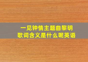 一见钟情主题曲黎明歌词含义是什么呢英语