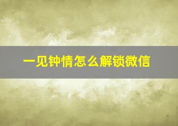 一见钟情怎么解锁微信