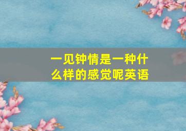 一见钟情是一种什么样的感觉呢英语