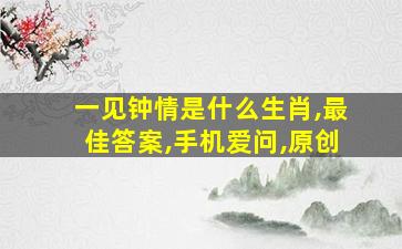 一见钟情是什么生肖,最佳答案,手机爱问,原创