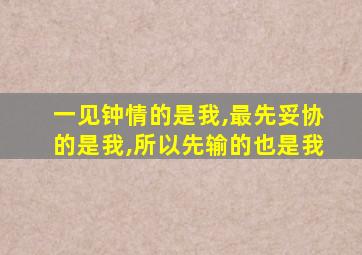 一见钟情的是我,最先妥协的是我,所以先输的也是我