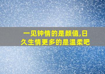 一见钟情的是颜值,日久生情更多的是温柔吧