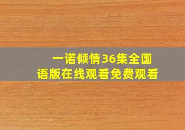 一诺倾情36集全国语版在线观看免费观看